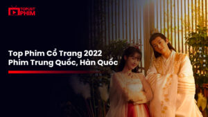 10 Bộ Phim Cổ Trang Trung Quốc Nổi Bật Năm 2022