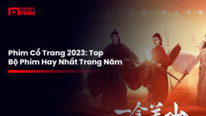 Tổng Hợp 22+ Phim Cổ Trang 2023: Top Bộ Phim Hay Nhất Trong Năm