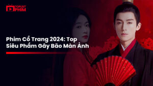Top Phim Cổ Trang 2024