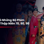 Khám Phá Những Bộ Phim Cổ Trang Thập Niên 70, 80, 90: Nổi Bật Nhất