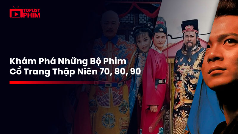 Khám Phá Những Bộ Phim Cổ Trang Thập Niên 70, 80, 90: Nổi Bật Nhất