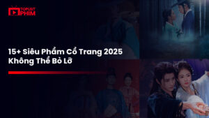 Điểm danh top 15 phim cổ trang 2025 mới nhất sẽ lên sóng 