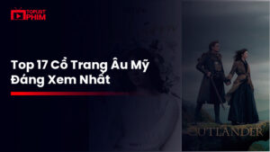 17 bộ phim cổ trang Âu Mỹ hay nhất, xem ngay kẻo tiếc!