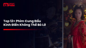 12+ bộ phim cổ trang cung đấu kinh điển nhất dành cho mọt phim