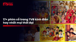 Danh Sách 17+ Phim Cổ Trang Tvb Kinh Điển Hay Nhất Mọi Thời Đại